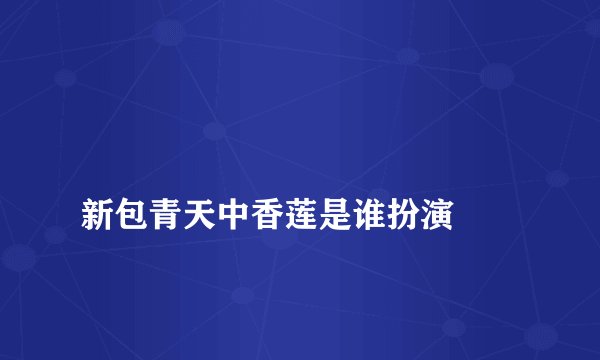 
新包青天中香莲是谁扮演

