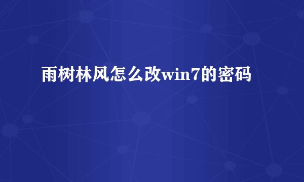 雨树林风怎么改win7的密码