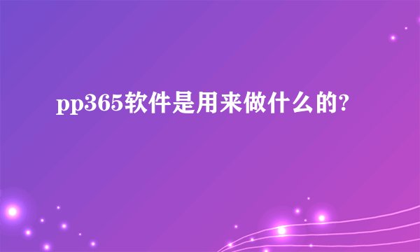 pp365软件是用来做什么的?