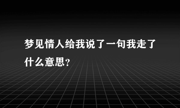 梦见情人给我说了一句我走了什么意思？