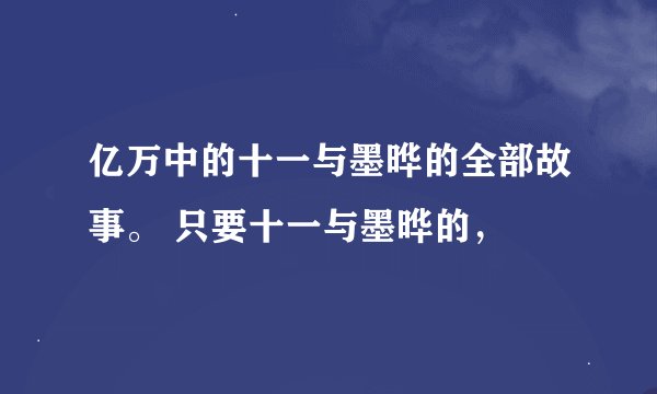 亿万中的十一与墨晔的全部故事。 只要十一与墨晔的，
