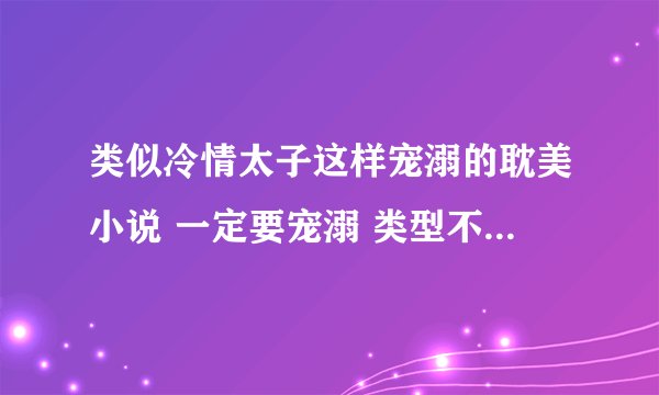 类似冷情太子这样宠溺的耽美小说 一定要宠溺 类型不限 强强