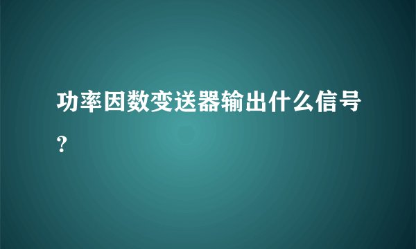 功率因数变送器输出什么信号？