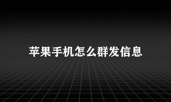 苹果手机怎么群发信息