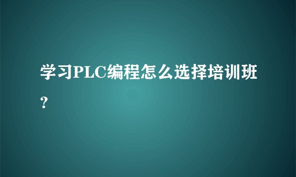 学习PLC编程怎么选择培训班？