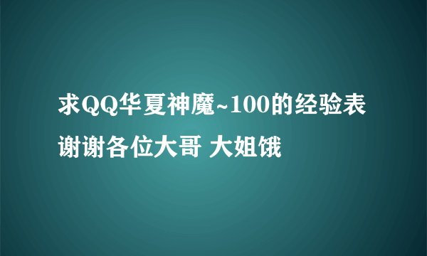 求QQ华夏神魔~100的经验表 谢谢各位大哥 大姐饿