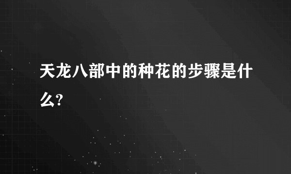 天龙八部中的种花的步骤是什么?