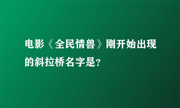 电影《全民情兽》刚开始出现的斜拉桥名字是？