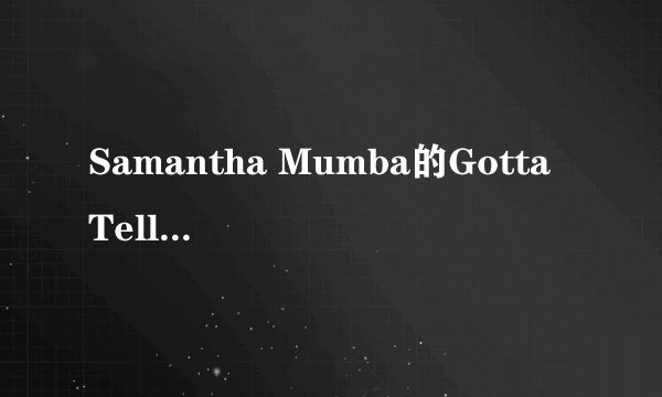 Samantha Mumba的Gotta Tell You请高手翻译下