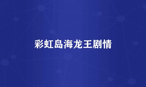 彩虹岛海龙王剧情
