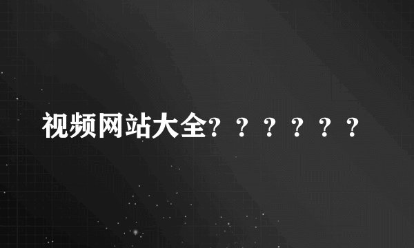 视频网站大全？？？？？？