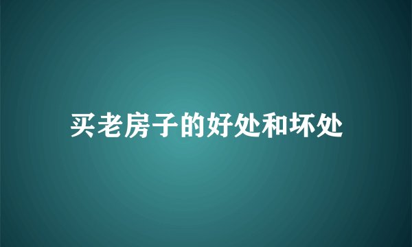 买老房子的好处和坏处