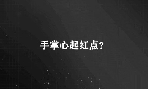 手掌心起红点？