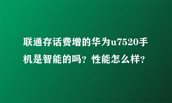 联通存话费增的华为u7520手机是智能的吗？性能怎么样？