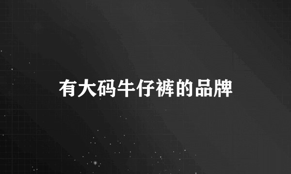 有大码牛仔裤的品牌