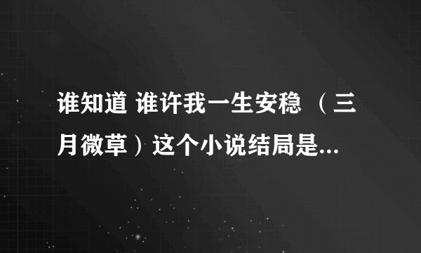 谁知道 谁许我一生安稳 （三月微草）这个小说结局是好是坏 求解