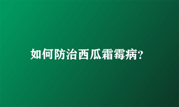 如何防治西瓜霜霉病？