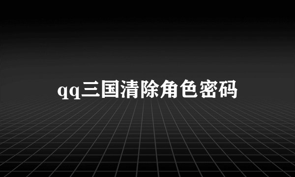 qq三国清除角色密码
