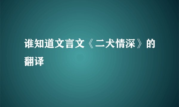 谁知道文言文《二犬情深》的翻译