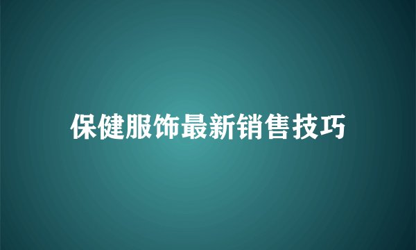 保健服饰最新销售技巧