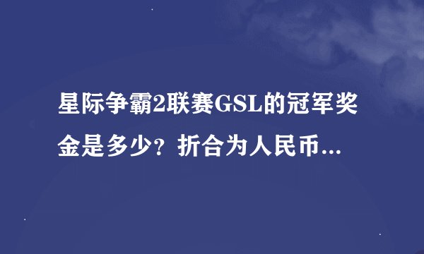 星际争霸2联赛GSL的冠军奖金是多少？折合为人民币是多少？