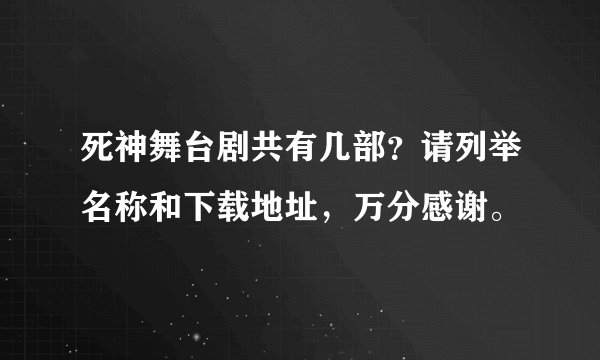 死神舞台剧共有几部？请列举名称和下载地址，万分感谢。