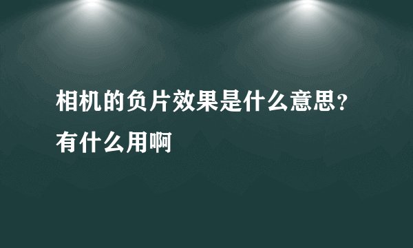 相机的负片效果是什么意思？有什么用啊
