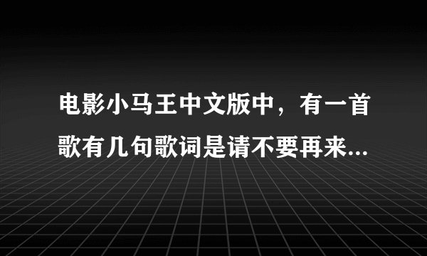 电影小马王中文版中，有一首歌有几句歌词是请不要再来烦我，我对你说，放开你的手你最好快走，歌名叫什么