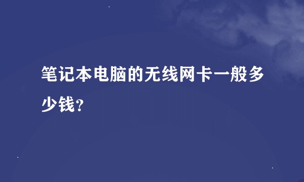 笔记本电脑的无线网卡一般多少钱？