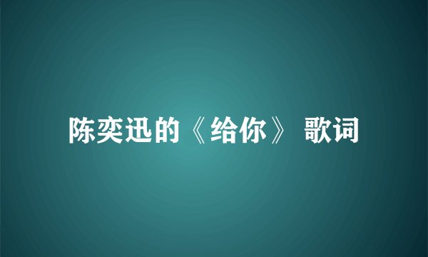 陈奕迅的《给你》 歌词