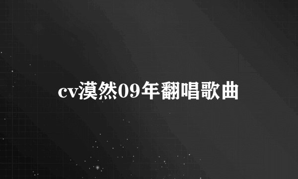 cv漠然09年翻唱歌曲