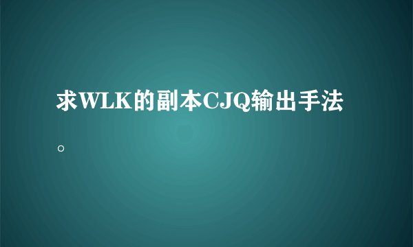 求WLK的副本CJQ输出手法。