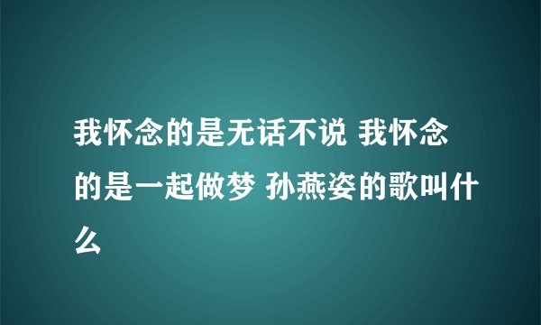 我怀念的是无话不说 我怀念的是一起做梦 孙燕姿的歌叫什么