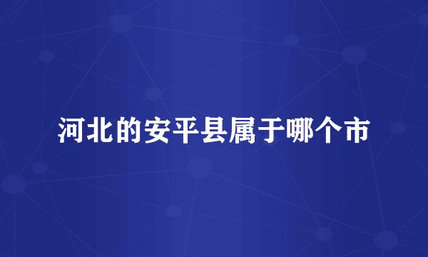 河北的安平县属于哪个市