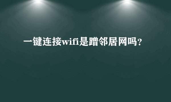 一键连接wifi是蹭邻居网吗？