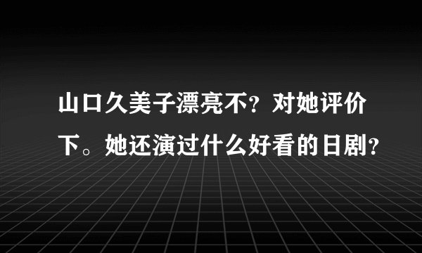 山口久美子漂亮不？对她评价下。她还演过什么好看的日剧？