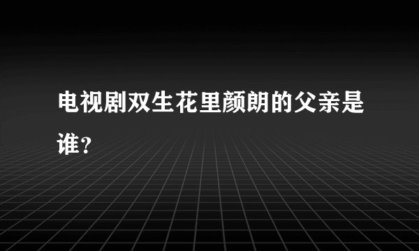 电视剧双生花里颜朗的父亲是谁？