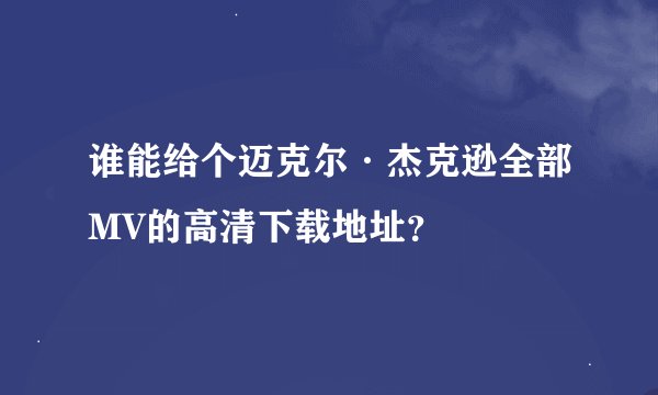 谁能给个迈克尔·杰克逊全部MV的高清下载地址？