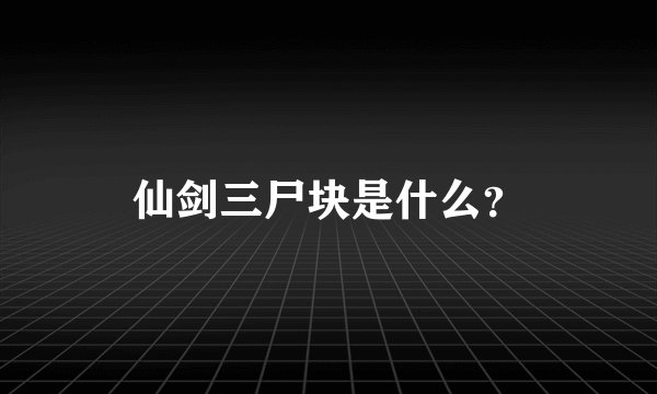 仙剑三尸块是什么？