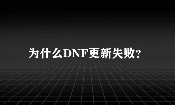 为什么DNF更新失败？