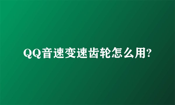QQ音速变速齿轮怎么用?