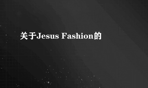 关于Jesus Fashion的