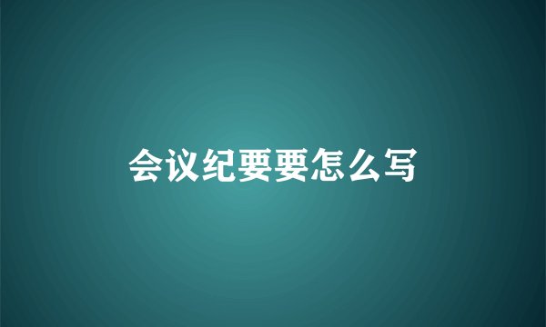 会议纪要要怎么写