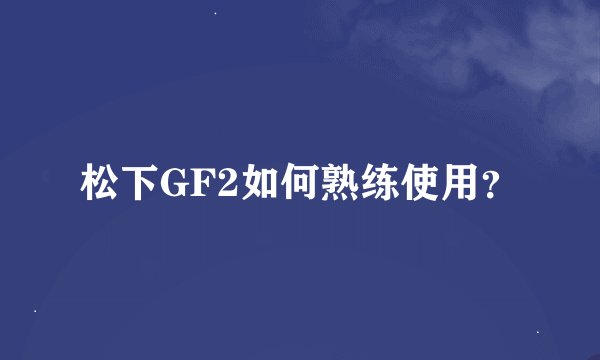 松下GF2如何熟练使用？