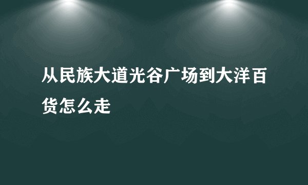 从民族大道光谷广场到大洋百货怎么走