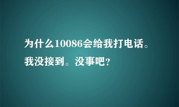 为什么10086会给我打电话。我没接到。没事吧？