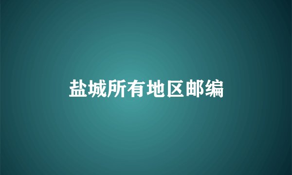 盐城所有地区邮编