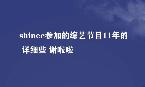 shinee参加的综艺节目11年的 详细些 谢啦啦