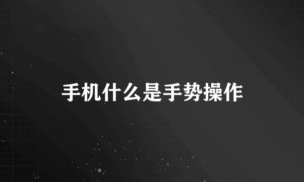 手机什么是手势操作