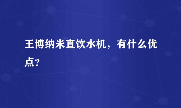 王博纳米直饮水机，有什么优点？